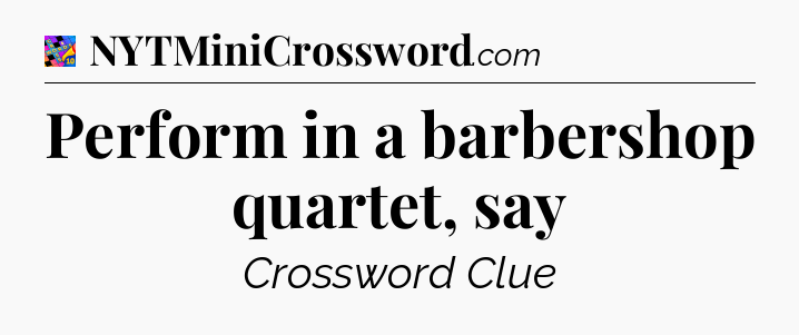 Perform in a barbershop quartet, say Crossword Clue