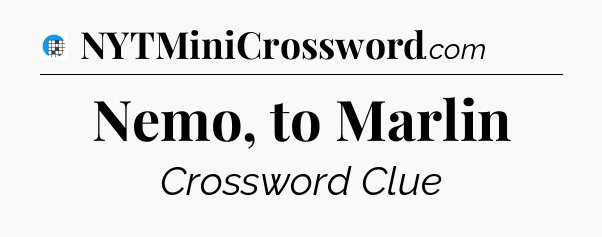 Nemo, to Marlin Crossword Clue