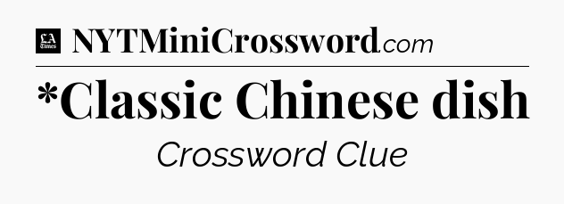 *Classic Chinese dish - LA Times Crossword