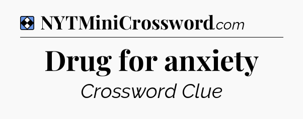 Solution: Drug for anxiety - NYT Mini Crossword