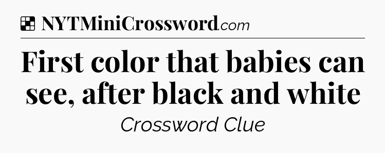 Solution: First color that babies can see, after black and white - NYT Crossword