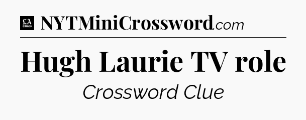 Hugh Laurie TV role - LA Times Crossword