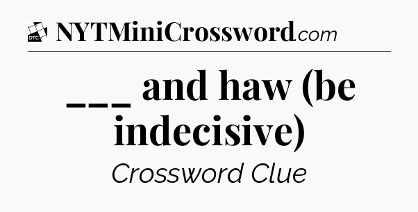 ___ and haw (be indecisive) - Daily Themed Classic Crossword