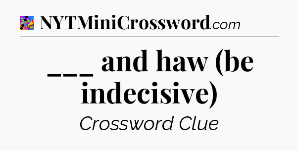 ___ and haw (be indecisive) Crossword Clue