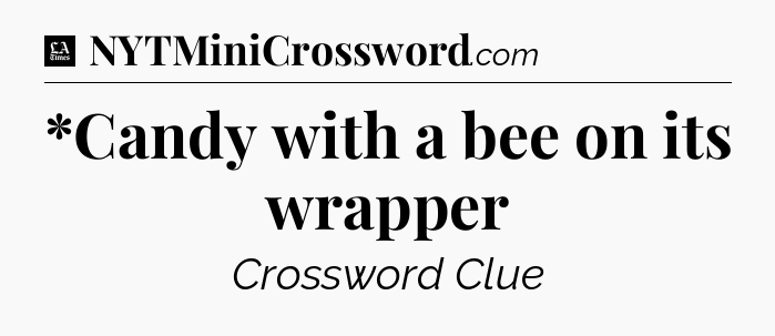 *Candy with a bee on its wrapper - LA Times Crossword