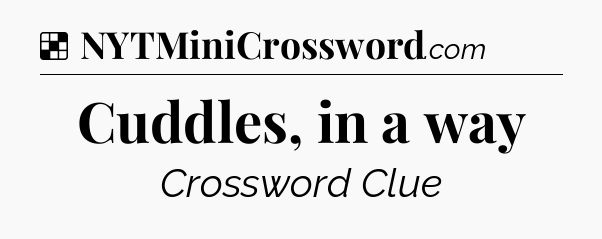 Solution: Cuddles, in a way - NYT Crossword