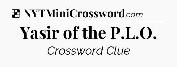 Solution: Yasir of the P.L.O - NYT Crossword