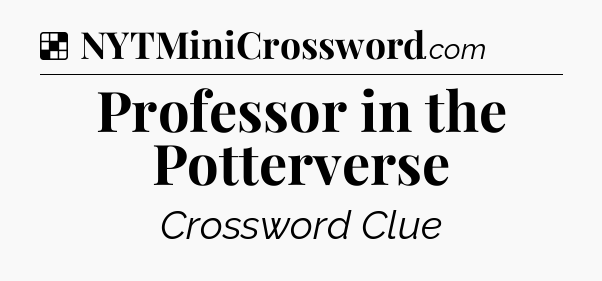 Solution: Professor in the Potterverse - NYT Crossword