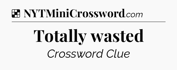 Solution: Totally wasted - NYT Crossword