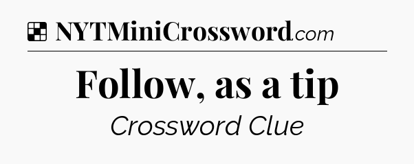 Solution: Follow, as a tip - NYT Crossword