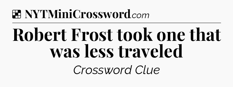 Solution: Robert Frost took one that was less traveled - NYT Crossword