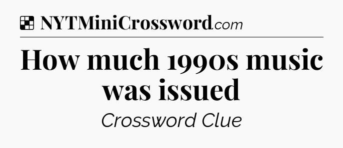 Solution: How much 1990s music was issued - NYT Crossword