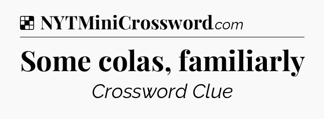 Solution: Some colas, familiarly - NYT Crossword