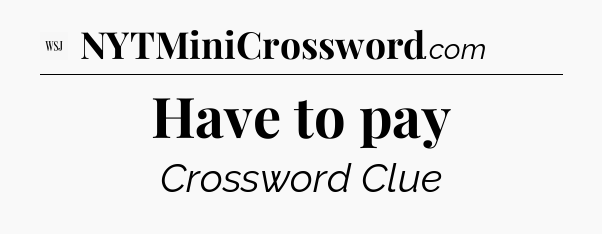 Have to pay - WSJ Crossword