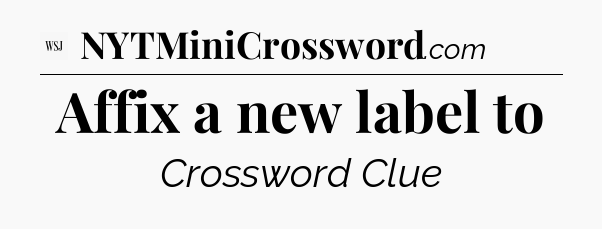 Affix a new label to - WSJ Crossword