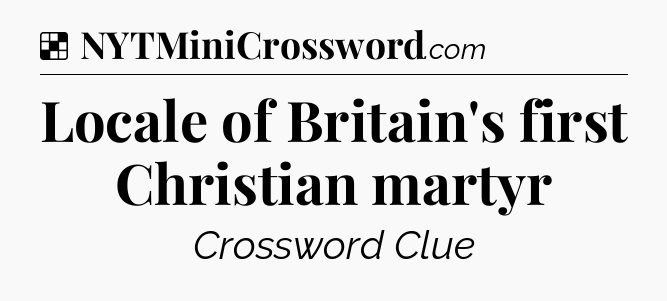 Solution: Locale of Britain's first Christian martyr - NYT Crossword