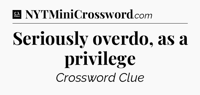 Seriously overdo, as a privilege - LA Times Crossword
