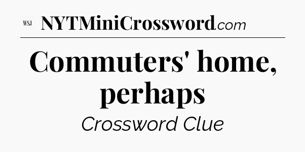 Commuters' home, perhaps - WSJ Crossword
