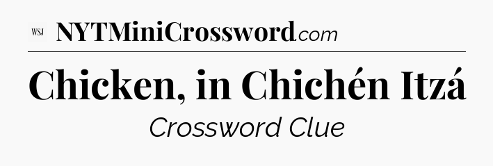 Chicken, in Chichén Itzá - WSJ Crossword