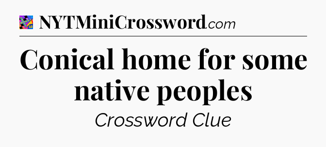 Conical home for some native peoples Crossword Clue