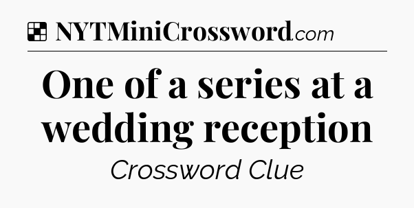 Solution: One of a series at a wedding reception - NYT Crossword