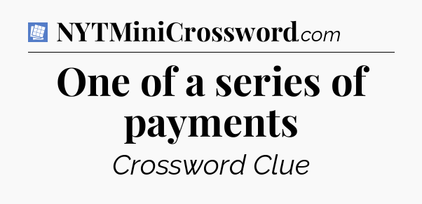 One of a series of payments Puzzle Page Crossword Clue