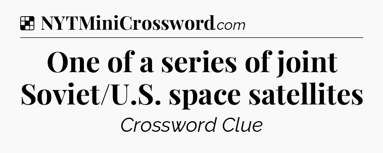Solution: One of a series of joint Soviet/U.S. space satellites - NYT Crossword