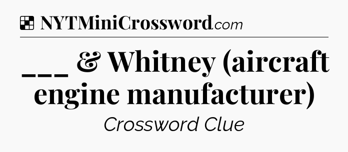 Solution: ___ & Whitney (aircraft engine manufacturer) - NYT Crossword