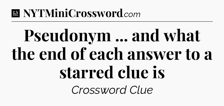 Pseudonym ... and what the end of each answer to a starred clue is - LA Times Crossword