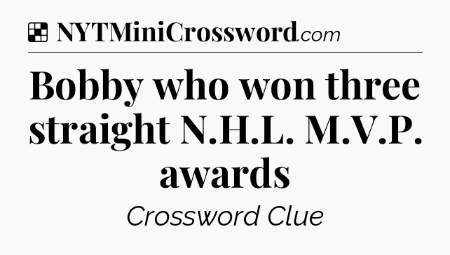 Solution: Bobby who won three straight N.H.L. M.V.P. awards - NYT Crossword