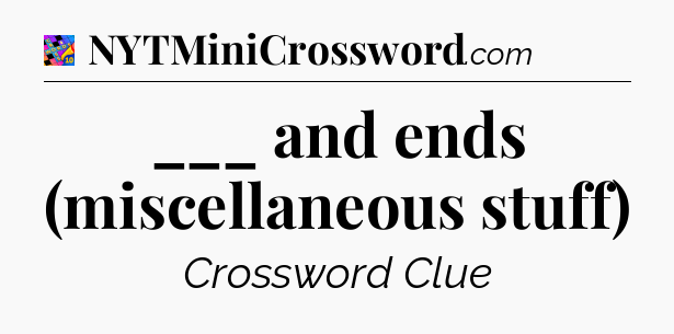 ___ and ends (miscellaneous stuff) Crossword Clue