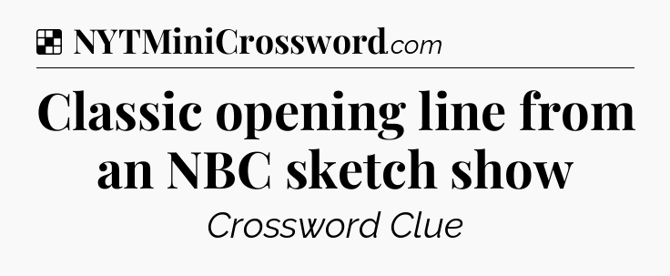 Solution: Classic opening line from an NBC sketch show - NYT Crossword