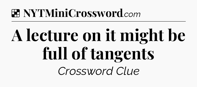 Solution: A lecture on it might be full of tangents - NYT Crossword