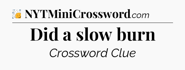 Did a slow burn - 7 Little Words