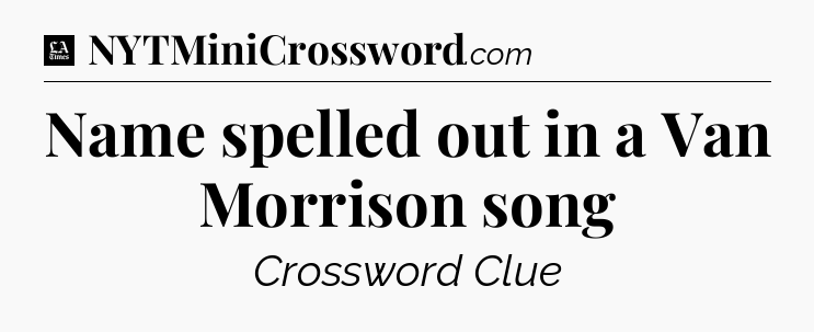 Name spelled out in a Van Morrison song - LA Times Crossword