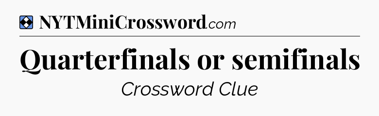 Solution: Quarterfinals or semifinals - NYT Mini Crossword