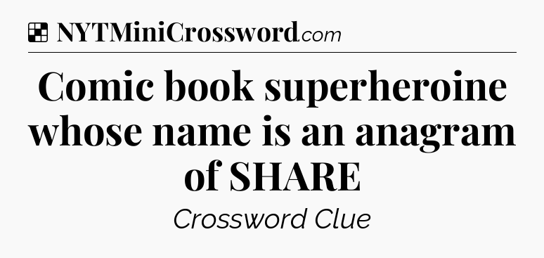 Solution: Comic book superheroine whose name is an anagram of SHARE - NYT Crossword
