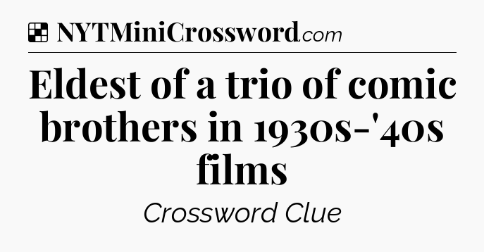 Solution: Eldest of a trio of comic brothers in 1930s-'40s films - NYT Crossword