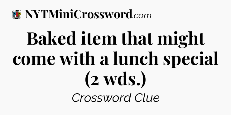 Baked item that might come with a lunch special (2 wds.) Crossword Clue