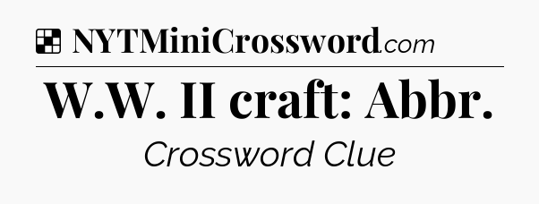 Solution: W.W. II craft: Abbr - NYT Crossword