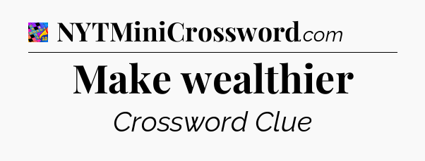Make wealthier Crossword Clue
