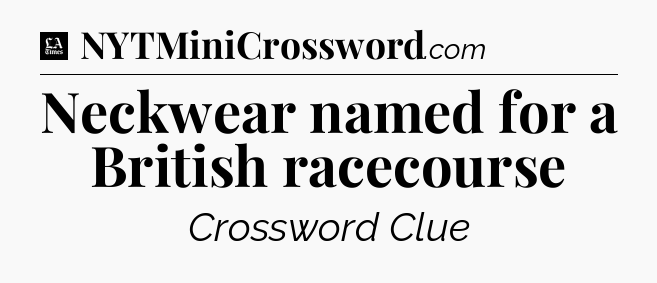 Neckwear named for a British racecourse - LA Times Crossword