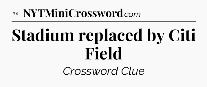 Stadium replaced by Citi Field - WSJ Crossword