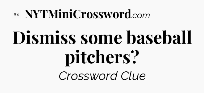 Dismiss some baseball pitchers - WSJ Crossword