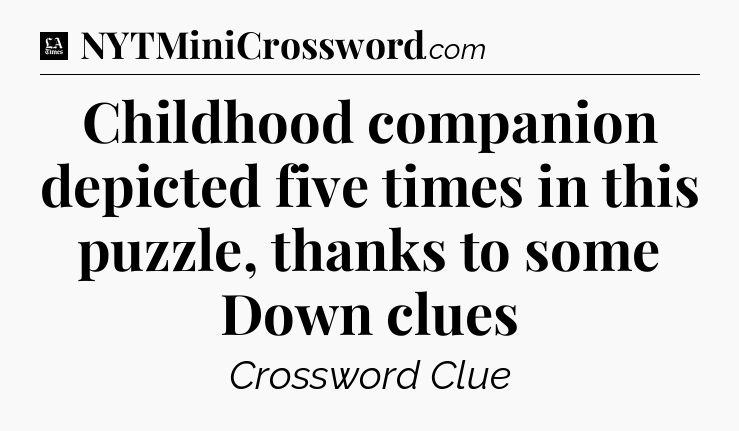 Childhood companion depicted five times in this puzzle, thanks to some Down clues - LA Times Crossword