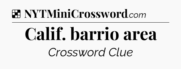 Solution: Calif. barrio area - NYT Crossword