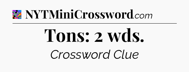 Tons: 2 wds Crossword Clue