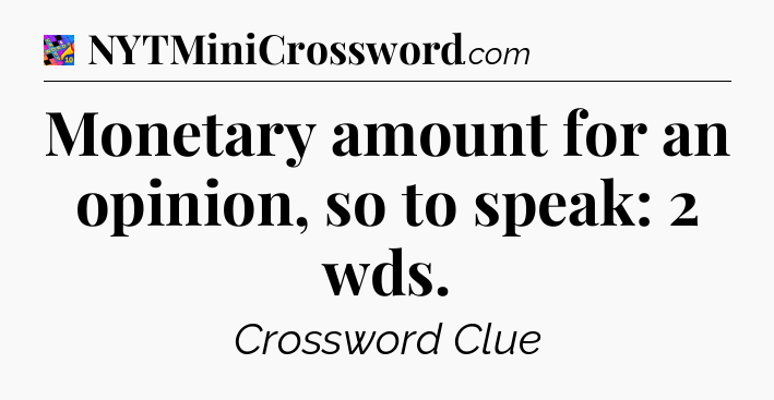 Monetary amount for an opinion, so to speak: 2 wds Crossword Clue