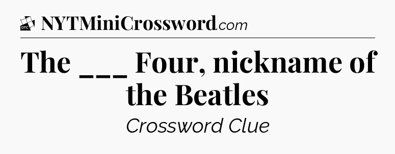 The ___ Four, nickname of the Beatles - Daily Themed Classic Crossword