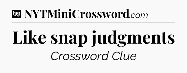 Like snap judgments Crossword Clue